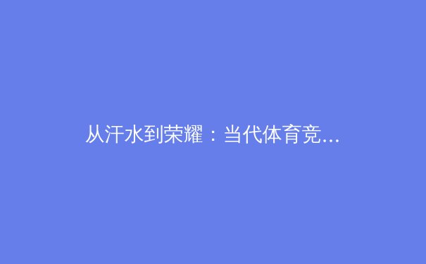从汗水到荣耀：当代体育竞技背后的科技革命与人文思考 - 2